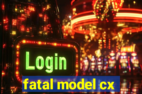 fatal model cx